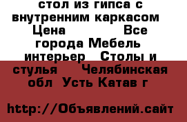 стол из гипса с внутренним каркасом › Цена ­ 21 000 - Все города Мебель, интерьер » Столы и стулья   . Челябинская обл.,Усть-Катав г.